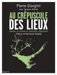 Au crépuscule des lieux : habiter ce monde en transition fulgurante