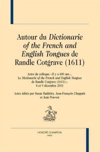 Autour du Dictionarie of the French and English tongues de Randle Cotgrave (1611) : actes du colloque Il y a 400 ans... Le Dictionarie of the French and English tongues de Randle Cotgrave (1611), 8 et 9 décembre 2011