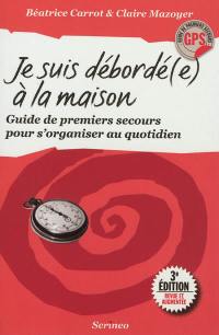 Je suis débordé(e) à la maison ! : guide de premiers secours pour s'organiser au quotidien