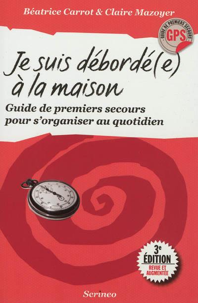 Je suis débordé(e) à la maison ! : guide de premiers secours pour s'organiser au quotidien