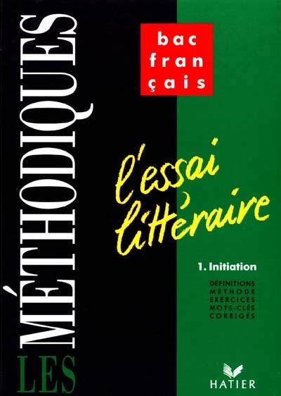 L'essai littéraire. Vol. 1. Initiation : définitions, méthode, exercices, mots-clés, corrigés