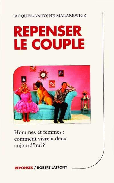 Repenser le couple : hommes et femmes, comment vivre à deux aujourd'hui