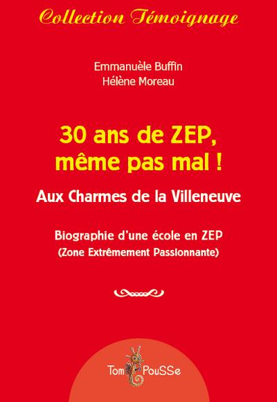 30 ans de ZEP, même pas mal ! : aux charmes de la Villeneuve : biographie d'une école en ZEP (zone extrêmement passionnante)