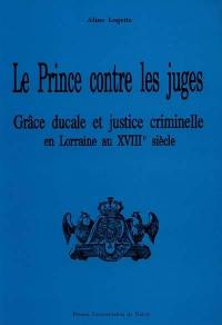 Le Prince contre les juges : grâce ducale et justice criminelle en Lorraine au début du XVIIIe siècle