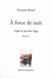 Oeuvres. Vol. 1. A force de nuit