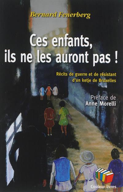 Ces enfants, ils ne les auront pas ! : récits de guerre et de résistant d'un ketje de Bruxelles