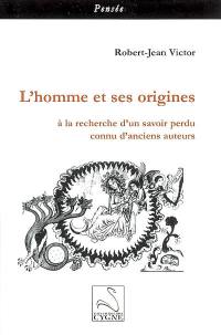 L'homme et ses origines : à la recherche d'un savoir perdu connu d'anciens auteurs