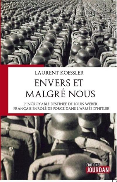 Envers et malgré nous : l'incroyable destinée de Louis Weber, Français enrôlé de force dans l'armée d'Hitler : roman historique Envers et malgré nous : l'incroyable destinée de Louis Weber, Français enrôlé de force dans l'armée d'Hitler : roman historique