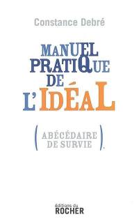 Manuel pratique de l'idéal : (abécédaire de survie)