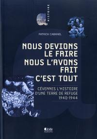 Nous devions le faire, nous l'avons fait, c'est tout : Cévennes l'histoire d'une terre de refuge, 1940-1944