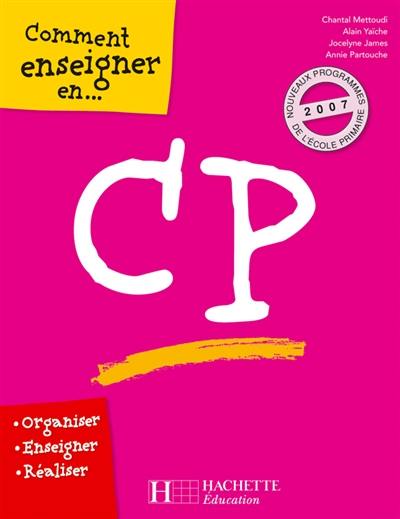 Comment enseigner en CP : organiser, enseigner, réaliser