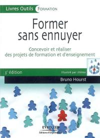 Former sans ennuyer : concevoir et réaliser des projets de formation et d'enseignement