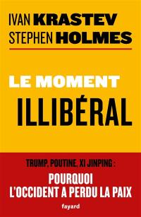 Le moment illibéral : Trump, Poutine, Xi Jinping : pourquoi l'Occident a perdu la paix