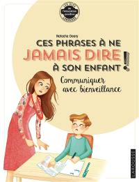 Ces phrases à ne jamais dire à son enfant ! : communiquer avec bienveillance