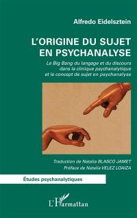 L'origine du sujet en psychanalyse : le big bang du langage et du discours dans la clinique psychanalytique et le concept de sujet en psychanalyse