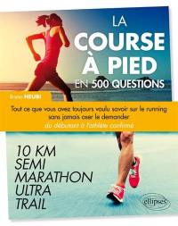 La course à pied en 500 questions : tout ce que vous avez toujours voulu savoir sur le running sans jamais oser le demander, du débutant à l'athlète confirmé : 10 km, semi, marathon, ultra, trail