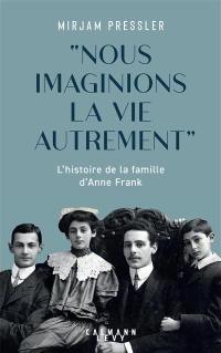 Nous imaginions la vie autrement : l'histoire de la famille d'Anne Frank