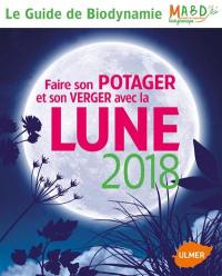 Faire son potager et son verger avec la Lune 2018 : guide de la biodynamie