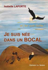 Je suis née dans un bocal... : et j'en suis sortie !