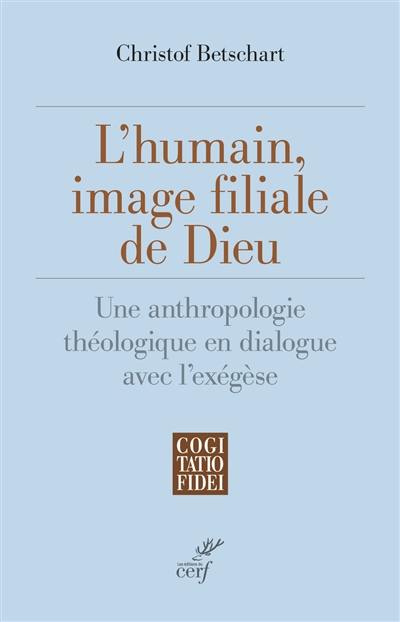 L'humain, image filiale de Dieu : une anthropologie théologique en dialogue avec l'exégèse