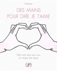 Des mains pour dire je t'aime : petits mots doux pour tous en langue des signes