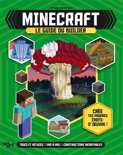 Minecraft : le guide du builder : trucs et astuces, pas à pas, constructions incroyables