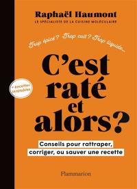 C'est raté et alors ? : conseils pour rattraper, corriger, ou sauver une recette : trop épicé ? Trop cuit ? Trop liquide... + recettes inratables