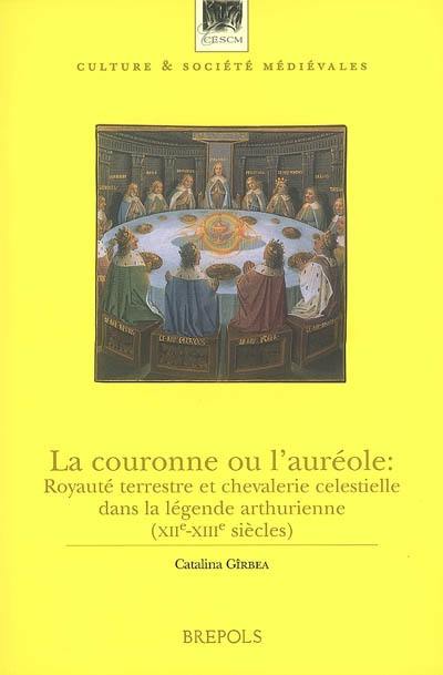 La couronne ou l'auréole : royauté terrestre et chevalerie celestielle dans la légende arthurienne (XIIe-XIIIe siècles)