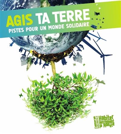 Agis ta terre : pistes pour un monde solidaire