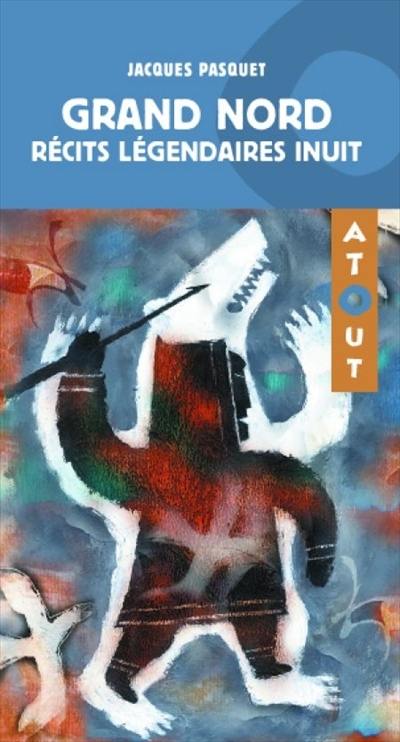 Grand Nord : récits légendaires inuit Grand Nord : récits légendaires inuit