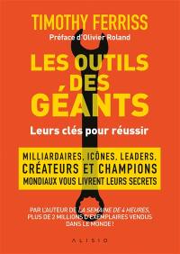 Les outils des géants : leurs clés pour réussir : millionnaires, icônes, leaders, créateurs et champions mondiaux vous livrent leurs secrets