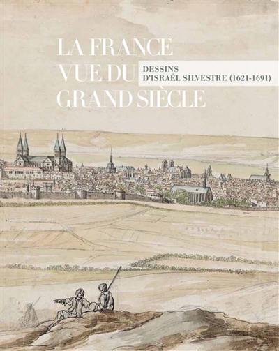 La France vue du Grand Siècle : dessins d'Israël Silvestre (1621-1691)