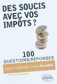 Des soucis avec vos impôts ? : 100 questions-réponses pour maîtriser votre fiscalité