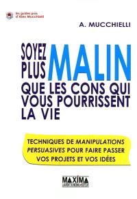 Soyez plus malin que les cons qui vous pourrissent la vie : techniques de manipulations persuasives pour faire passer vos projets et vos idées