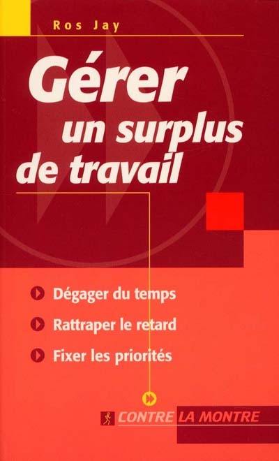 Gérer un surplus de travail : dégager du temps, rattraper le retard, fixer les priorités