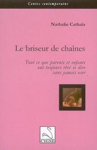 Le briseur de chaînes : tout ce que parents et enfants ont toujours rêvé se dire sans jamais oser