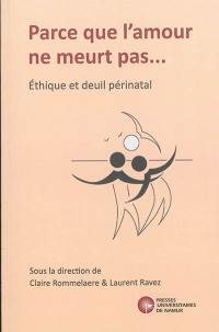 Parce que l'amour ne meurt pas... : éthique et deuil périnatal