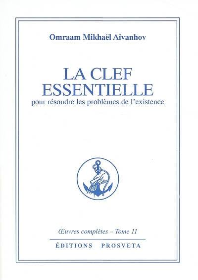 Oeuvres complètes. Vol. 11. La clef essentielle : pour résoudre les problèmes de l'existence