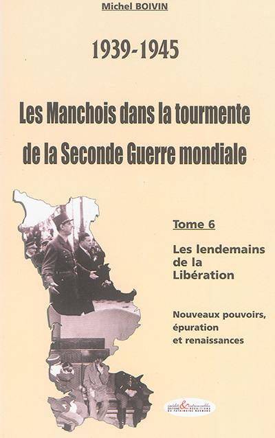 Les Manchois dans la tourmente de la Seconde Guerre mondiale : 1939-1945. Vol. 6. Les lendemains de la Libération : nouveaux pouvoirs, épuration et renaissances