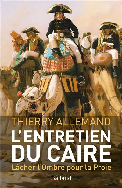 L'entretien du Caire : lâcher l'ombre pour la proie : roman historique