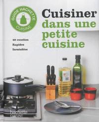 Cuisiner dans une petite cuisine : 40 recettes rapides inratables