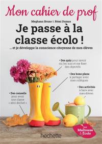 Je passe à la classe écolo ! : et je développe la conscience citoyenne de mes élèves