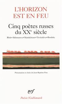 L'horizon est en feu : cinq poètes russes du XXe siècle : Blok, Akhmatova, Mandelstam, Tsvétaïéva, Brodsky