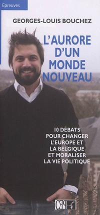 L'aurore d'un monde nouveau : 10 débats pour changer l'Europe et la Belgique et moraliser la vie politique