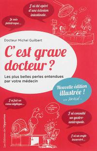 C'est grave docteur ? : les plus belles perles entendues par votre médecin. Vol. 1