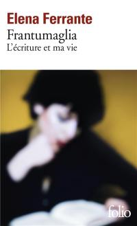 Frantumaglia : l'écriture et ma vie : papiers 1991-2003, cartes 2003-2007, lettres 2011-2016