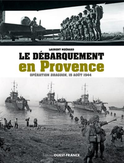 Le débarquement en Provence : opération Dragoon, 15 août 1944 Le débarquement en Provence : opération Dragoon, 15 août 1944