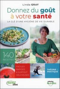 Donnez du goût à votre santé : la clé d'une hygiène de vie durable : 140 recettes faciles, rapides & surtout délicieuses, théorie & pratique