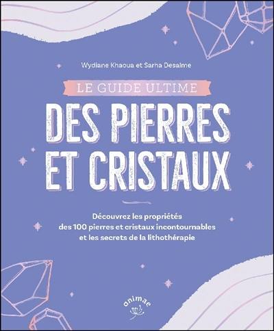 Le guide ultime des pierres et cristaux : découvrez les propriétés des 100 pierres et cristaux incontournables et les secrets de la lithothérapie