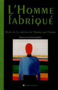 L'homme fabriqué : récits de la création de l'homme par l'homme